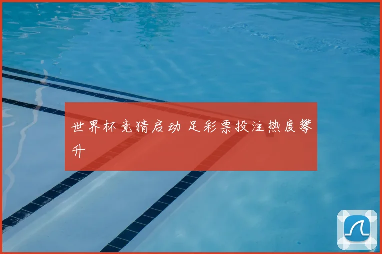 世界杯竞猜启动 足彩票投注热度攀升