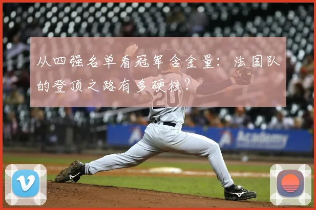 从四强名单看冠军含金量:法国队的登顶之路有多硬核?