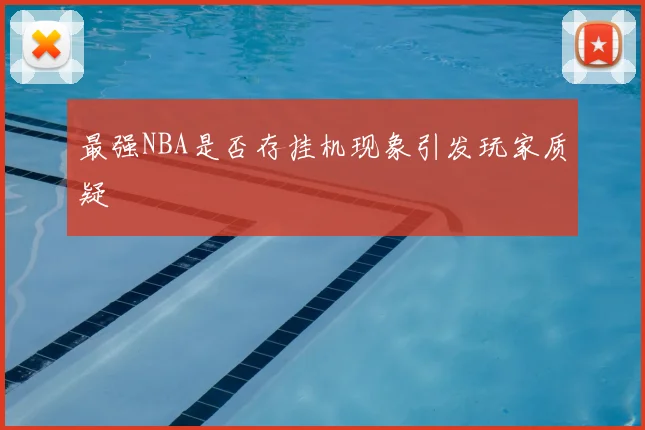 最强NBA是否存挂机现象引发玩家质疑