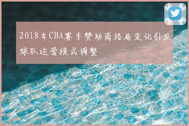 2018年CBA赛季赞助商格局变化引发球队运营模式调整