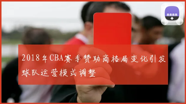 2018年CBA赛季赞助商格局变化引发球队运营模式调整