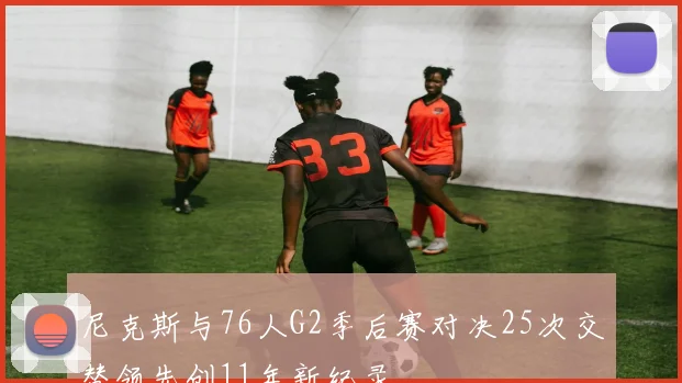 尼克斯与76人G2季后赛对决25次交替领先创11年新纪录