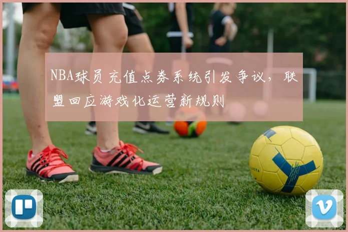 NBA球员充值点券系统引发争议，联盟回应游戏化运营新规则