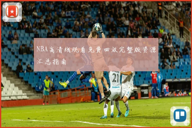 NBA高清线观看免费回放完整版资源汇总指南