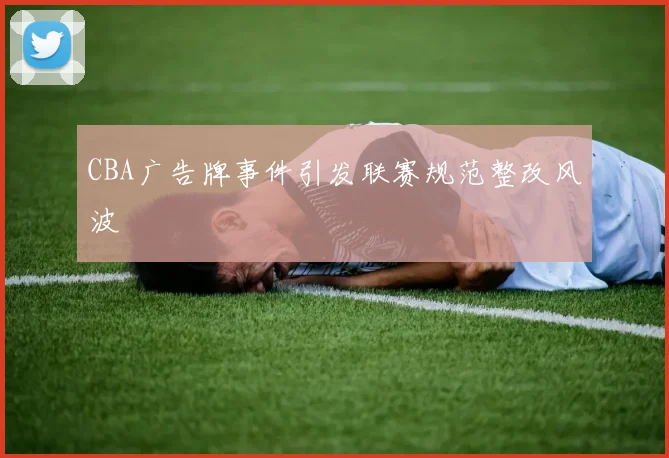 CBA广告牌事件引发联赛规范整改风波