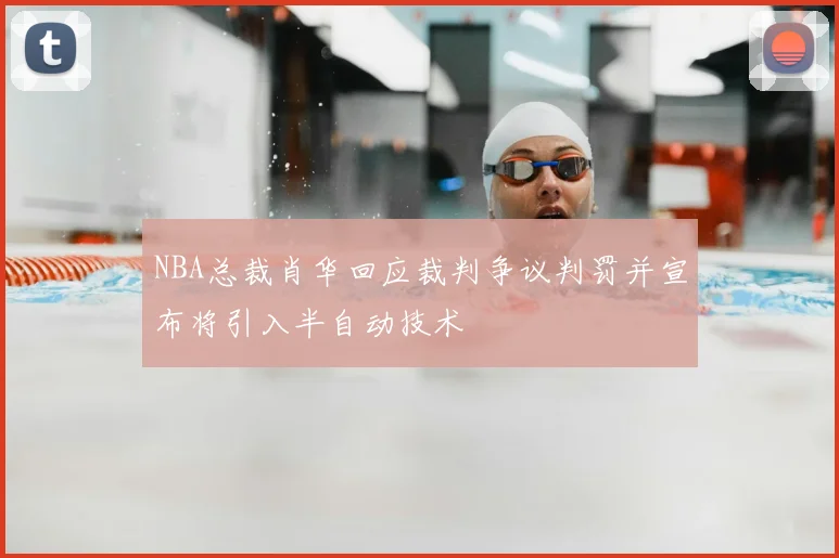 NBA总裁肖华回应裁判争议判罚并宣布将引入半自动技术
