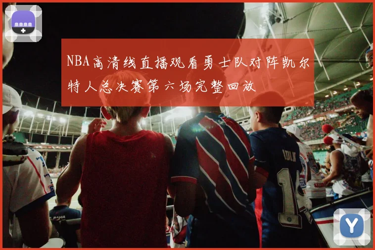 NBA高清线直播观看勇士队对阵凯尔特人总决赛第六场完整回放