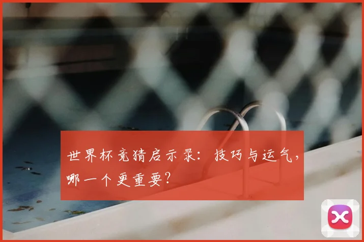 世界杯竞猜启示录:技巧与运气,哪一个更重要?