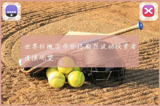 世界杯概念币价格剧烈波动投资者谨慎观望