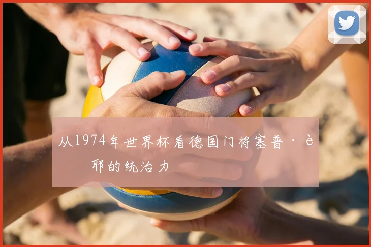 从1974年世界杯看德国门将塞普·迈耶的统治力