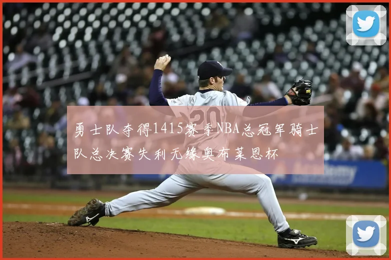 勇士队夺得1415赛季NBA总冠军骑士队总决赛失利无缘奥布莱恩杯