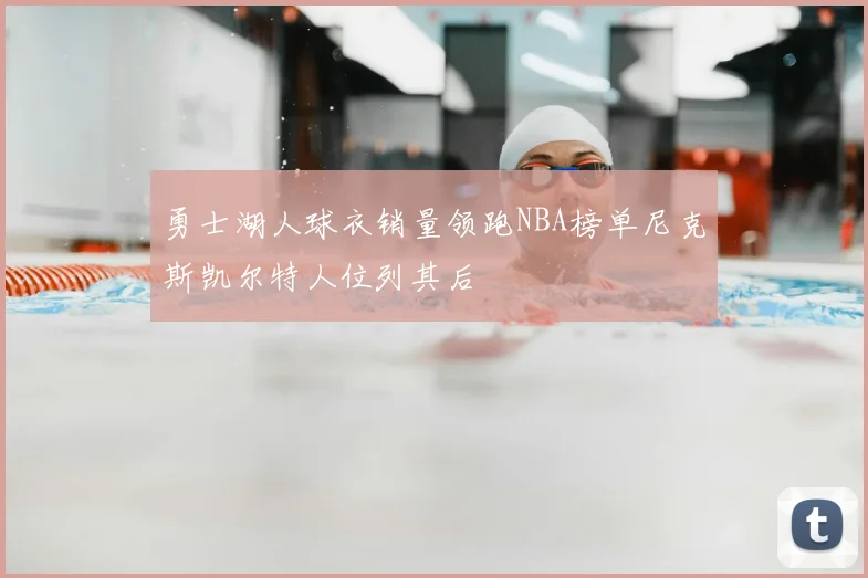 勇士湖人球衣销量领跑NBA榜单尼克斯凯尔特人位列其后