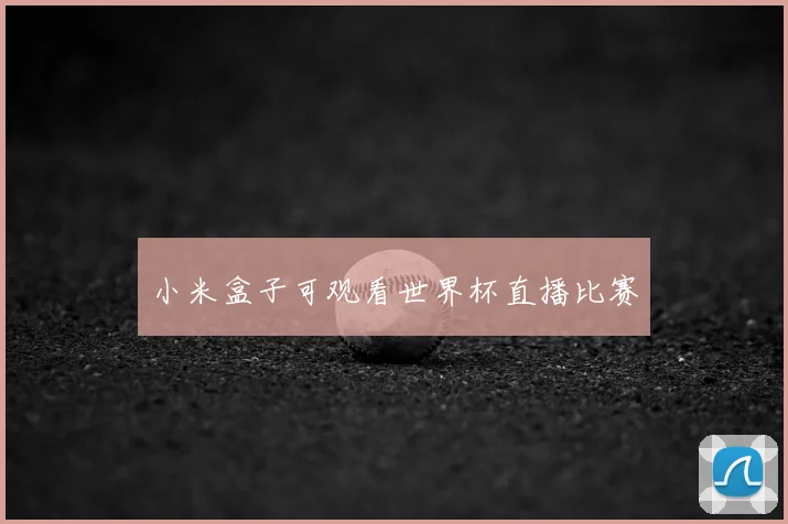 小米盒子可观看世界杯直播比赛