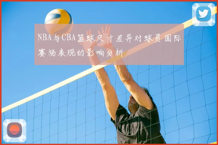 NBA与CBA篮球尺寸差异对球员国际赛场表现的影响分析