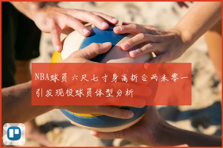 NBA球员六尺七寸身高折合两米零一引发现役球员体型分析