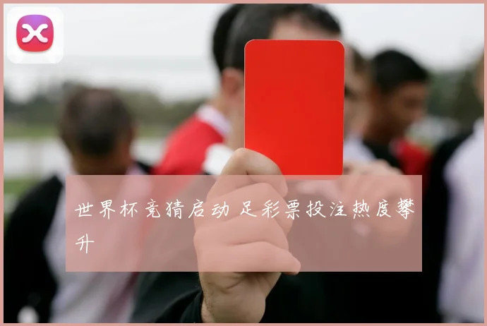 世界杯竞猜启动 足彩票投注热度攀升
